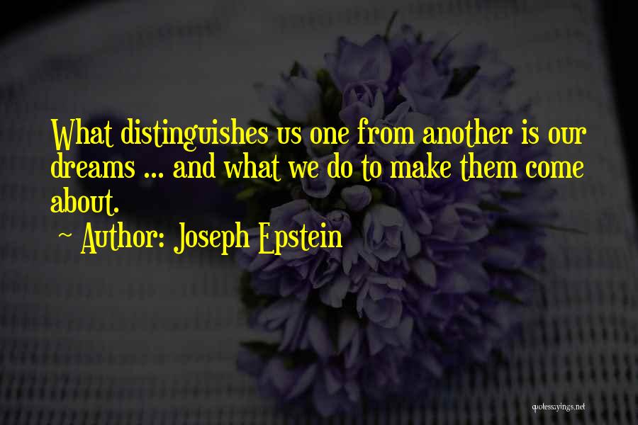 Joseph Epstein Quotes: What Distinguishes Us One From Another Is Our Dreams ... And What We Do To Make Them Come About.