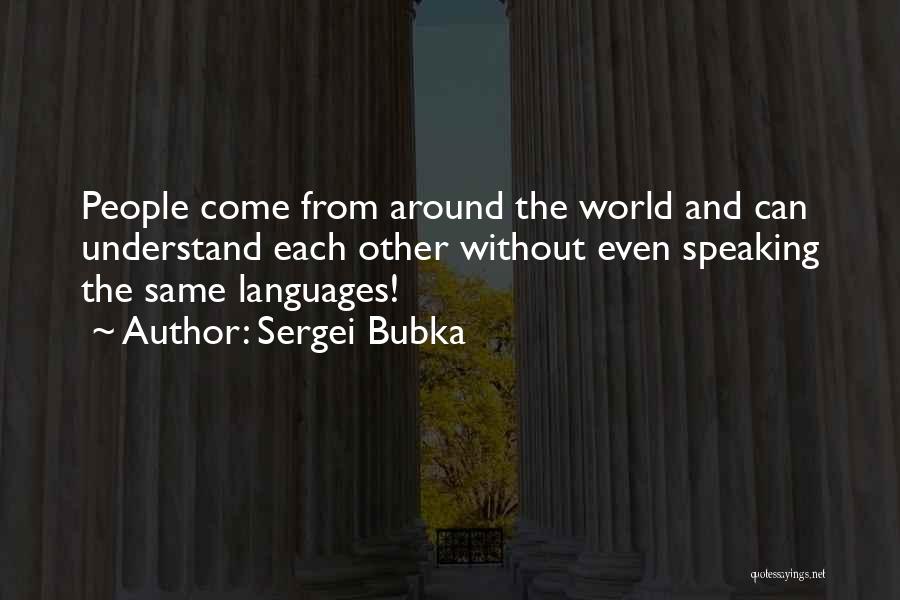 Sergei Bubka Quotes: People Come From Around The World And Can Understand Each Other Without Even Speaking The Same Languages!