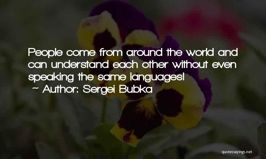 Sergei Bubka Quotes: People Come From Around The World And Can Understand Each Other Without Even Speaking The Same Languages!