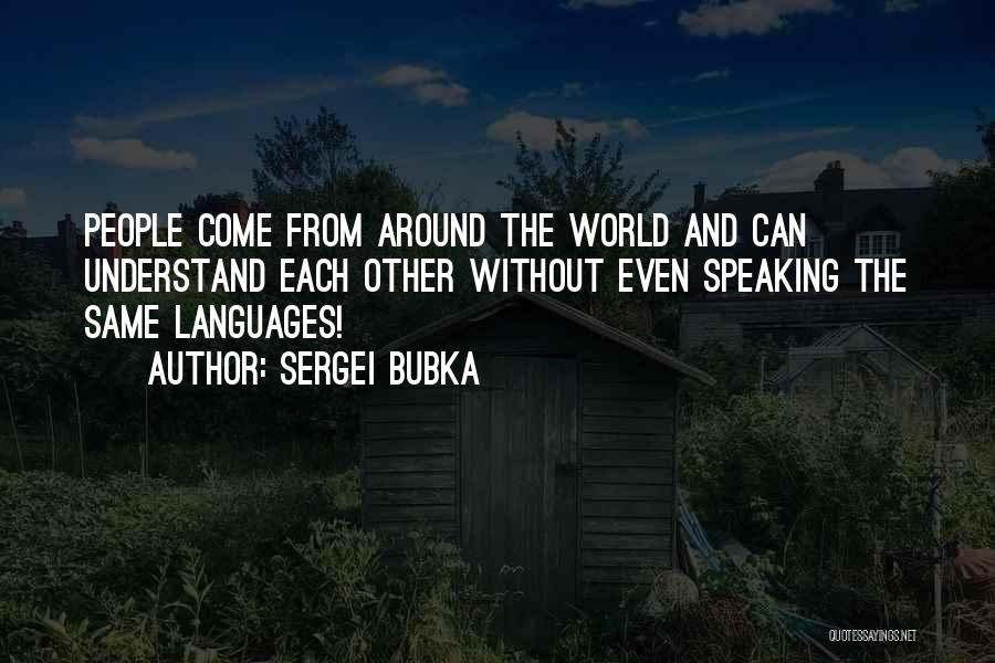 Sergei Bubka Quotes: People Come From Around The World And Can Understand Each Other Without Even Speaking The Same Languages!