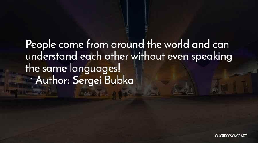 Sergei Bubka Quotes: People Come From Around The World And Can Understand Each Other Without Even Speaking The Same Languages!