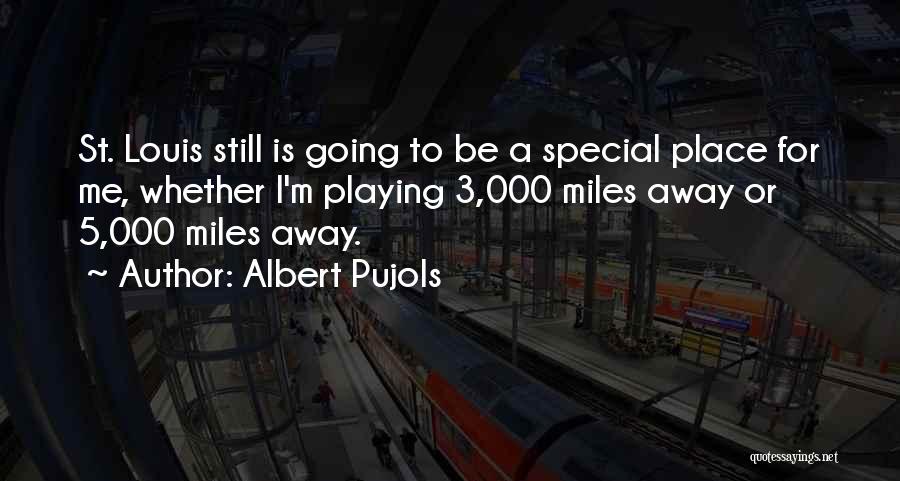 Albert Pujols Quotes: St. Louis Still Is Going To Be A Special Place For Me, Whether I'm Playing 3,000 Miles Away Or 5,000