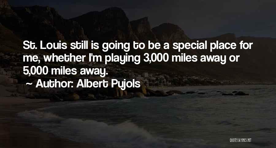 Albert Pujols Quotes: St. Louis Still Is Going To Be A Special Place For Me, Whether I'm Playing 3,000 Miles Away Or 5,000