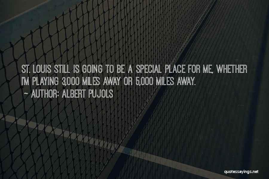 Albert Pujols Quotes: St. Louis Still Is Going To Be A Special Place For Me, Whether I'm Playing 3,000 Miles Away Or 5,000