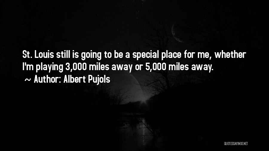 Albert Pujols Quotes: St. Louis Still Is Going To Be A Special Place For Me, Whether I'm Playing 3,000 Miles Away Or 5,000