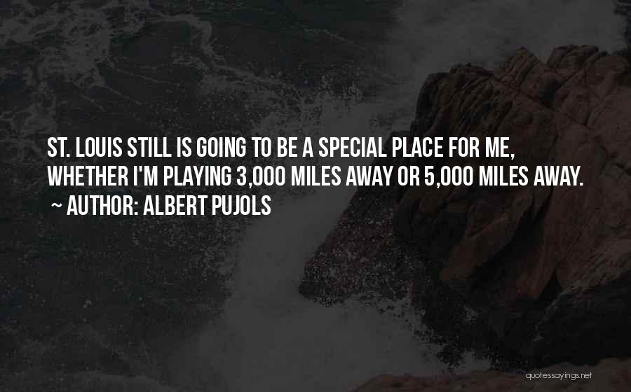 Albert Pujols Quotes: St. Louis Still Is Going To Be A Special Place For Me, Whether I'm Playing 3,000 Miles Away Or 5,000