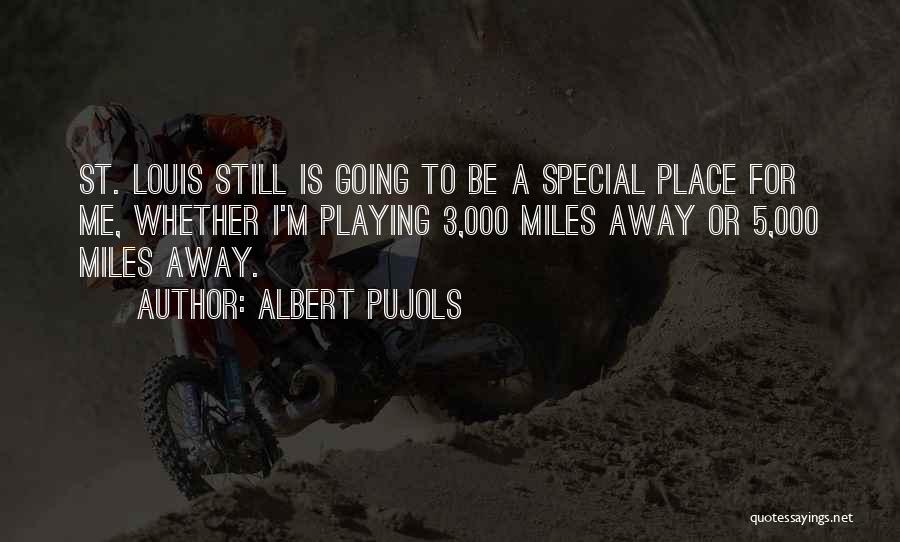 Albert Pujols Quotes: St. Louis Still Is Going To Be A Special Place For Me, Whether I'm Playing 3,000 Miles Away Or 5,000