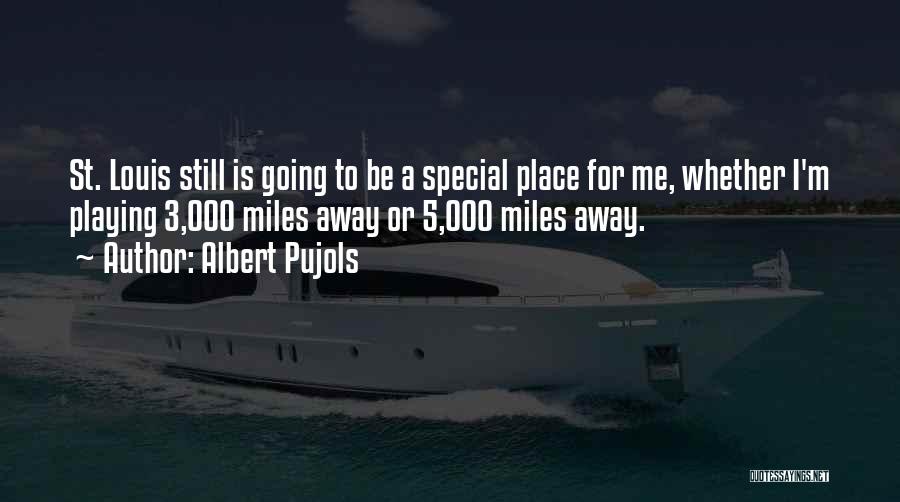 Albert Pujols Quotes: St. Louis Still Is Going To Be A Special Place For Me, Whether I'm Playing 3,000 Miles Away Or 5,000