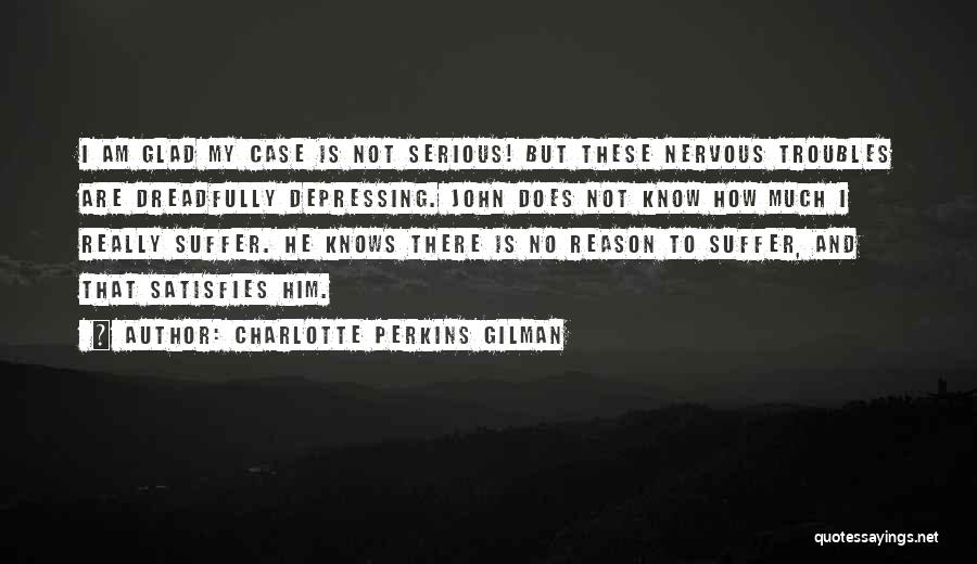 Charlotte Perkins Gilman Quotes: I Am Glad My Case Is Not Serious! But These Nervous Troubles Are Dreadfully Depressing. John Does Not Know How