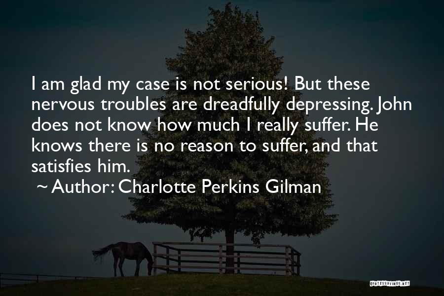 Charlotte Perkins Gilman Quotes: I Am Glad My Case Is Not Serious! But These Nervous Troubles Are Dreadfully Depressing. John Does Not Know How
