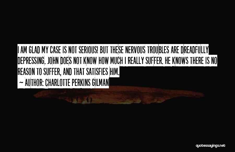 Charlotte Perkins Gilman Quotes: I Am Glad My Case Is Not Serious! But These Nervous Troubles Are Dreadfully Depressing. John Does Not Know How