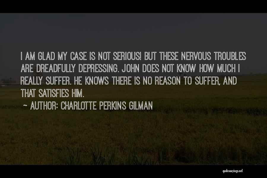 Charlotte Perkins Gilman Quotes: I Am Glad My Case Is Not Serious! But These Nervous Troubles Are Dreadfully Depressing. John Does Not Know How