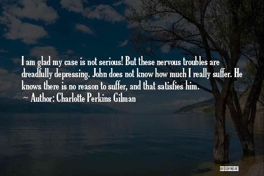 Charlotte Perkins Gilman Quotes: I Am Glad My Case Is Not Serious! But These Nervous Troubles Are Dreadfully Depressing. John Does Not Know How