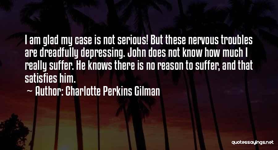 Charlotte Perkins Gilman Quotes: I Am Glad My Case Is Not Serious! But These Nervous Troubles Are Dreadfully Depressing. John Does Not Know How