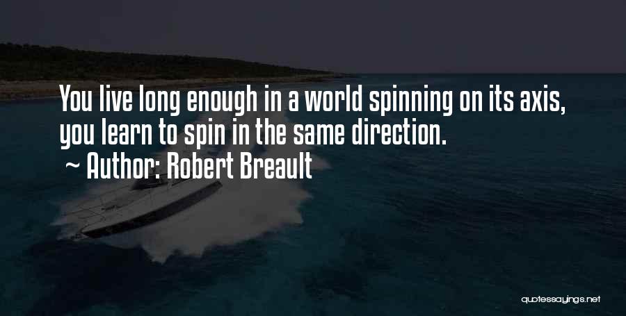 Robert Breault Quotes: You Live Long Enough In A World Spinning On Its Axis, You Learn To Spin In The Same Direction.