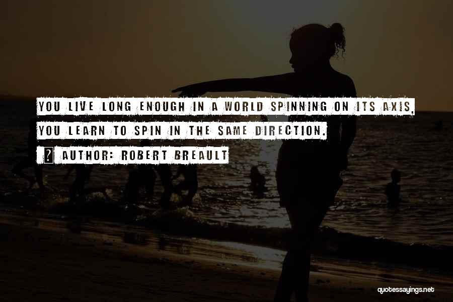 Robert Breault Quotes: You Live Long Enough In A World Spinning On Its Axis, You Learn To Spin In The Same Direction.