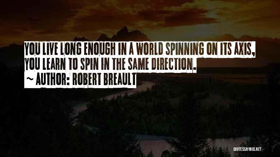 Robert Breault Quotes: You Live Long Enough In A World Spinning On Its Axis, You Learn To Spin In The Same Direction.