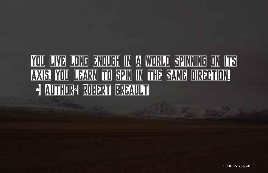 Robert Breault Quotes: You Live Long Enough In A World Spinning On Its Axis, You Learn To Spin In The Same Direction.