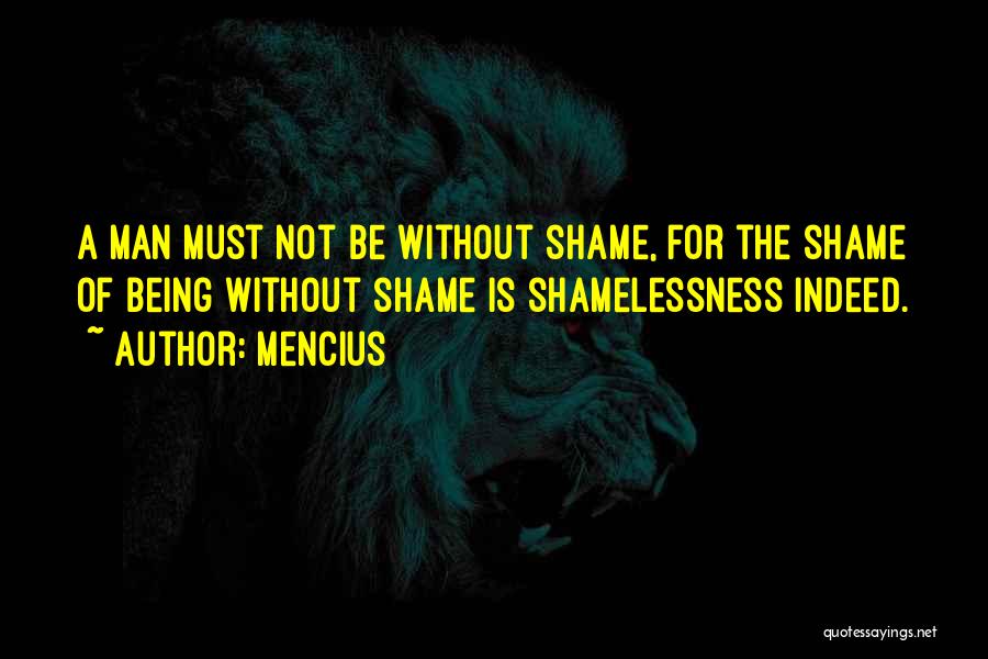 Mencius Quotes: A Man Must Not Be Without Shame, For The Shame Of Being Without Shame Is Shamelessness Indeed.