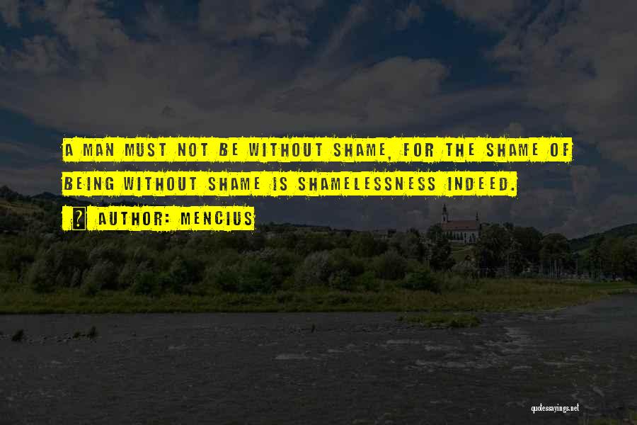 Mencius Quotes: A Man Must Not Be Without Shame, For The Shame Of Being Without Shame Is Shamelessness Indeed.