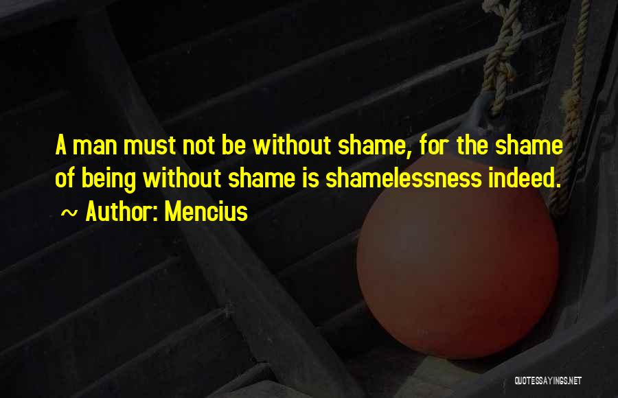 Mencius Quotes: A Man Must Not Be Without Shame, For The Shame Of Being Without Shame Is Shamelessness Indeed.