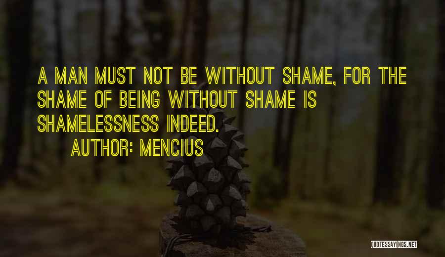 Mencius Quotes: A Man Must Not Be Without Shame, For The Shame Of Being Without Shame Is Shamelessness Indeed.