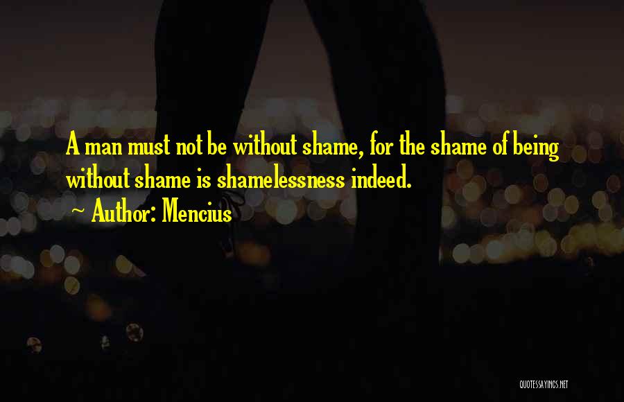 Mencius Quotes: A Man Must Not Be Without Shame, For The Shame Of Being Without Shame Is Shamelessness Indeed.