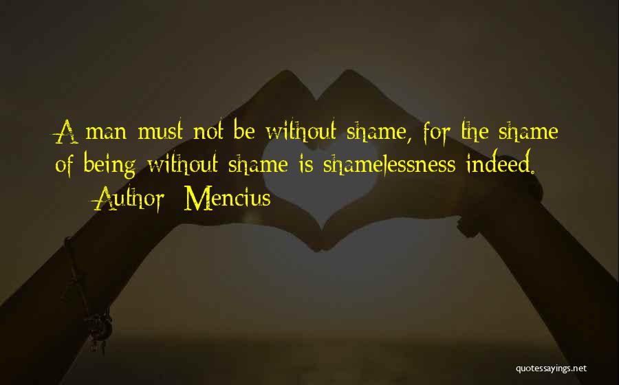 Mencius Quotes: A Man Must Not Be Without Shame, For The Shame Of Being Without Shame Is Shamelessness Indeed.