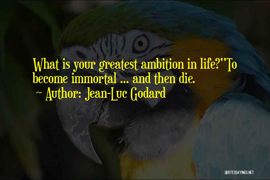 Jean-Luc Godard Quotes: What Is Your Greatest Ambition In Life?''to Become Immortal ... And Then Die.