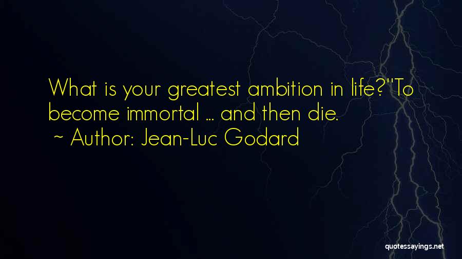 Jean-Luc Godard Quotes: What Is Your Greatest Ambition In Life?''to Become Immortal ... And Then Die.