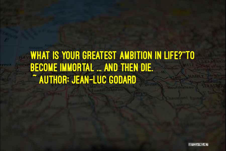 Jean-Luc Godard Quotes: What Is Your Greatest Ambition In Life?''to Become Immortal ... And Then Die.