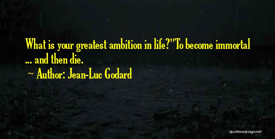 Jean-Luc Godard Quotes: What Is Your Greatest Ambition In Life?''to Become Immortal ... And Then Die.