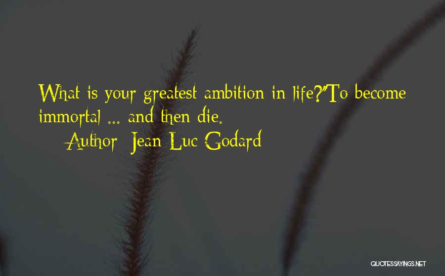 Jean-Luc Godard Quotes: What Is Your Greatest Ambition In Life?''to Become Immortal ... And Then Die.