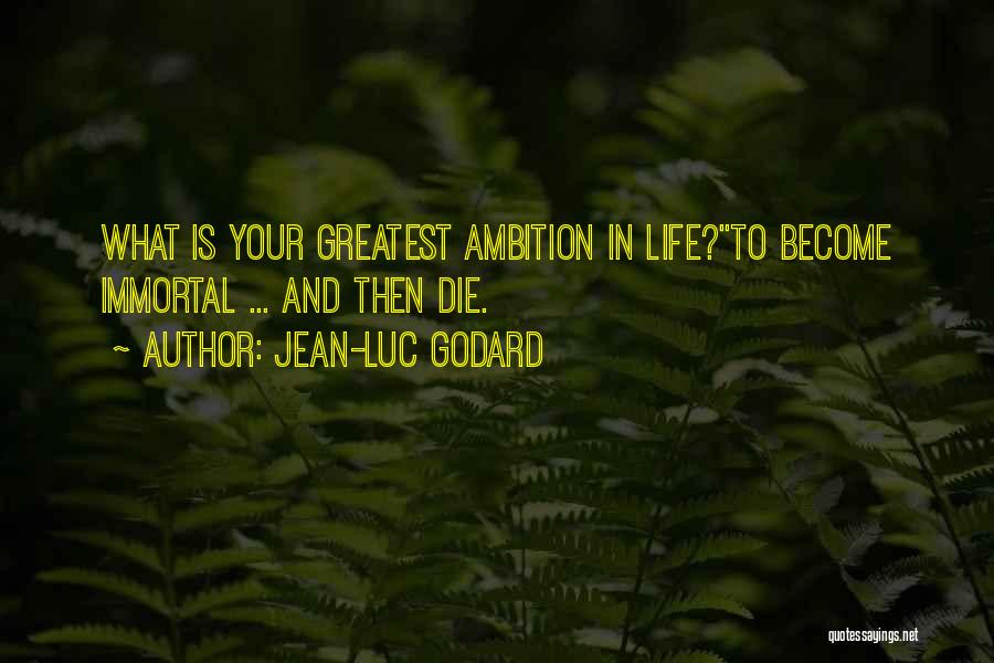 Jean-Luc Godard Quotes: What Is Your Greatest Ambition In Life?''to Become Immortal ... And Then Die.