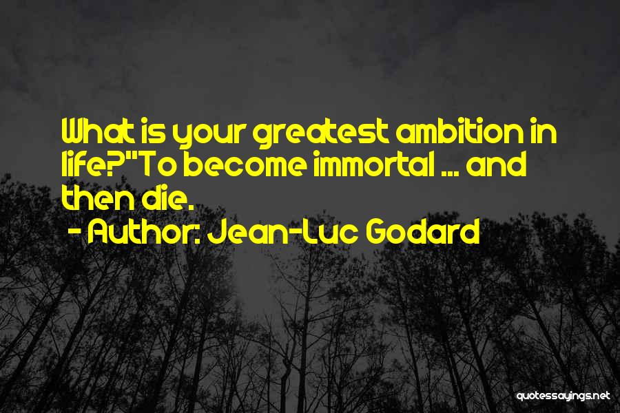 Jean-Luc Godard Quotes: What Is Your Greatest Ambition In Life?''to Become Immortal ... And Then Die.