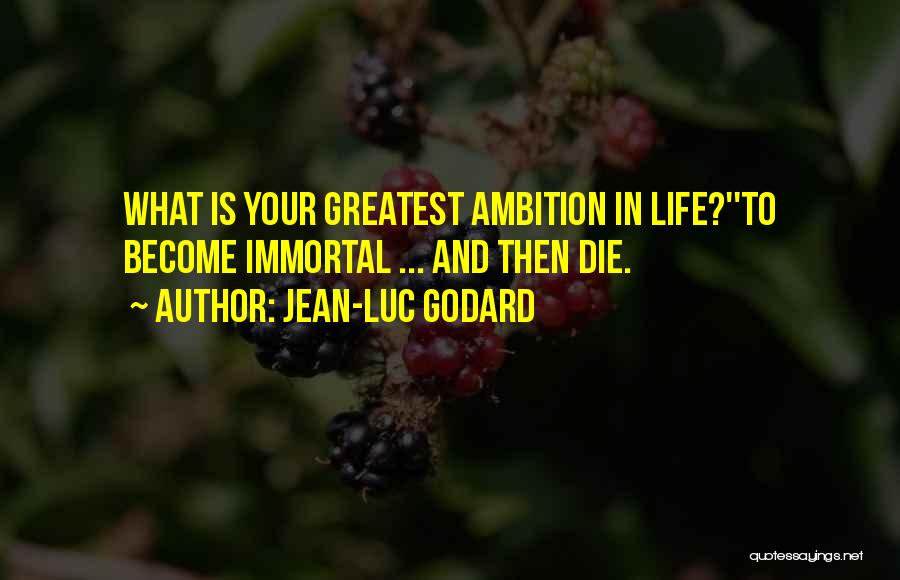 Jean-Luc Godard Quotes: What Is Your Greatest Ambition In Life?''to Become Immortal ... And Then Die.