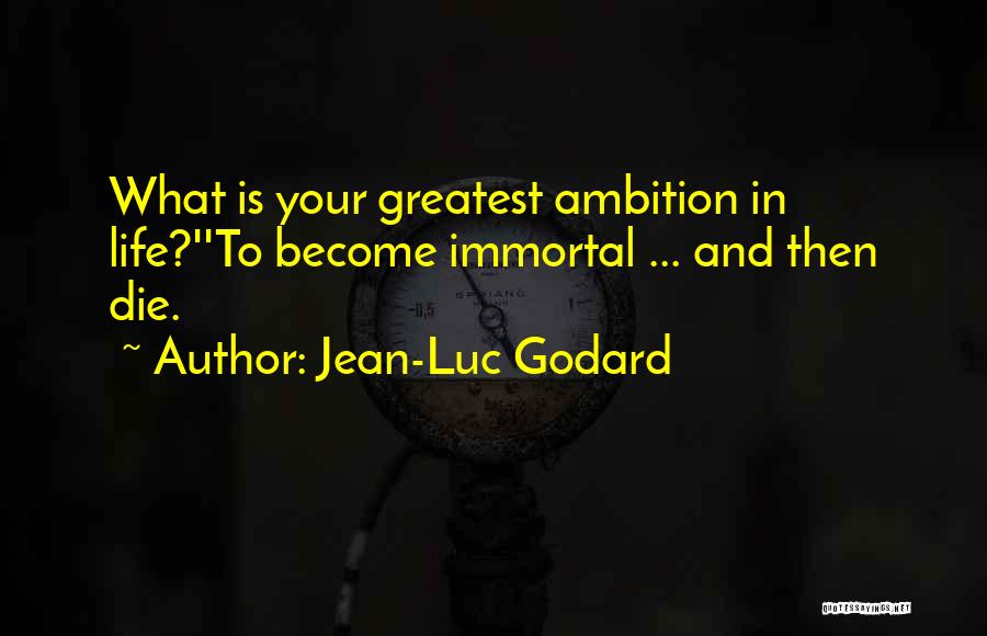 Jean-Luc Godard Quotes: What Is Your Greatest Ambition In Life?''to Become Immortal ... And Then Die.