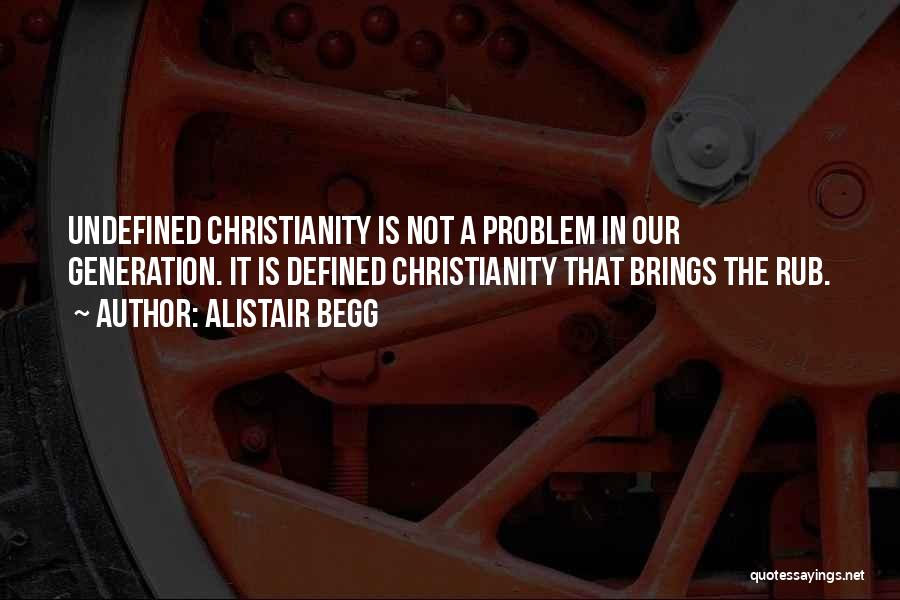 Alistair Begg Quotes: Undefined Christianity Is Not A Problem In Our Generation. It Is Defined Christianity That Brings The Rub.