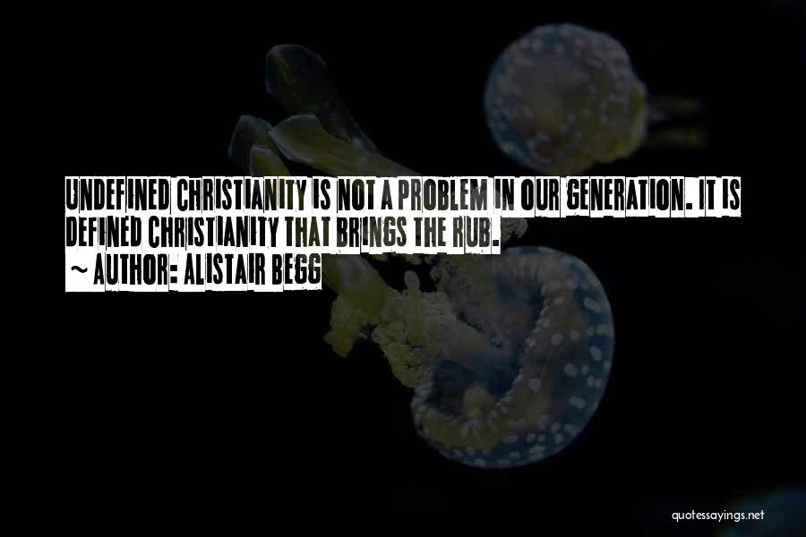 Alistair Begg Quotes: Undefined Christianity Is Not A Problem In Our Generation. It Is Defined Christianity That Brings The Rub.