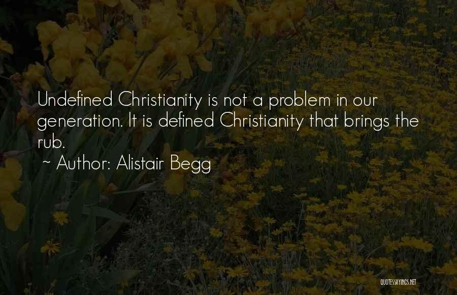 Alistair Begg Quotes: Undefined Christianity Is Not A Problem In Our Generation. It Is Defined Christianity That Brings The Rub.