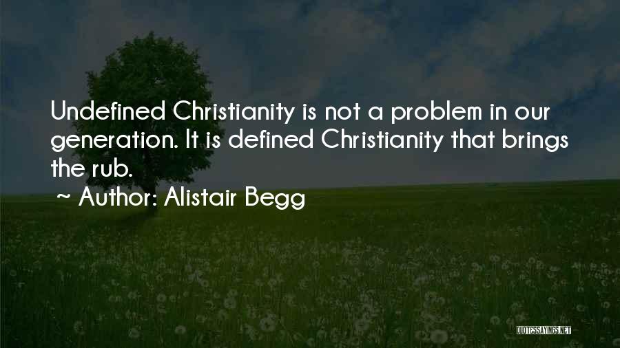 Alistair Begg Quotes: Undefined Christianity Is Not A Problem In Our Generation. It Is Defined Christianity That Brings The Rub.