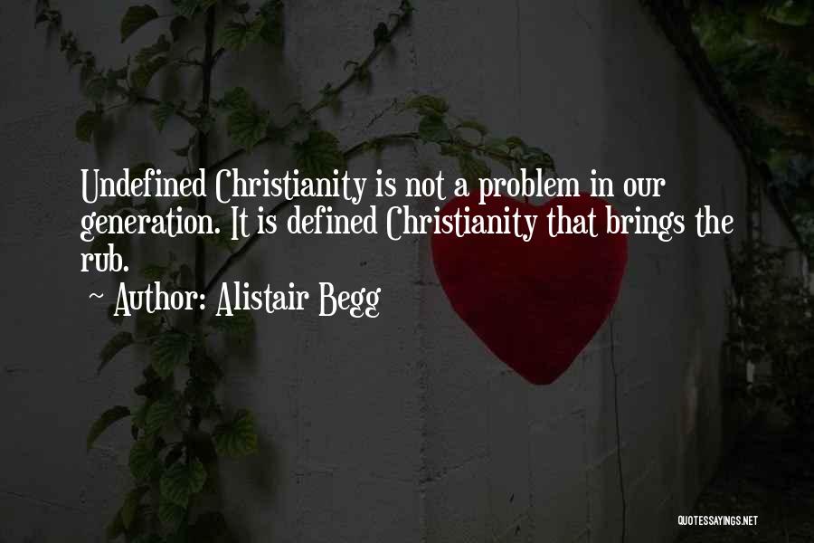 Alistair Begg Quotes: Undefined Christianity Is Not A Problem In Our Generation. It Is Defined Christianity That Brings The Rub.