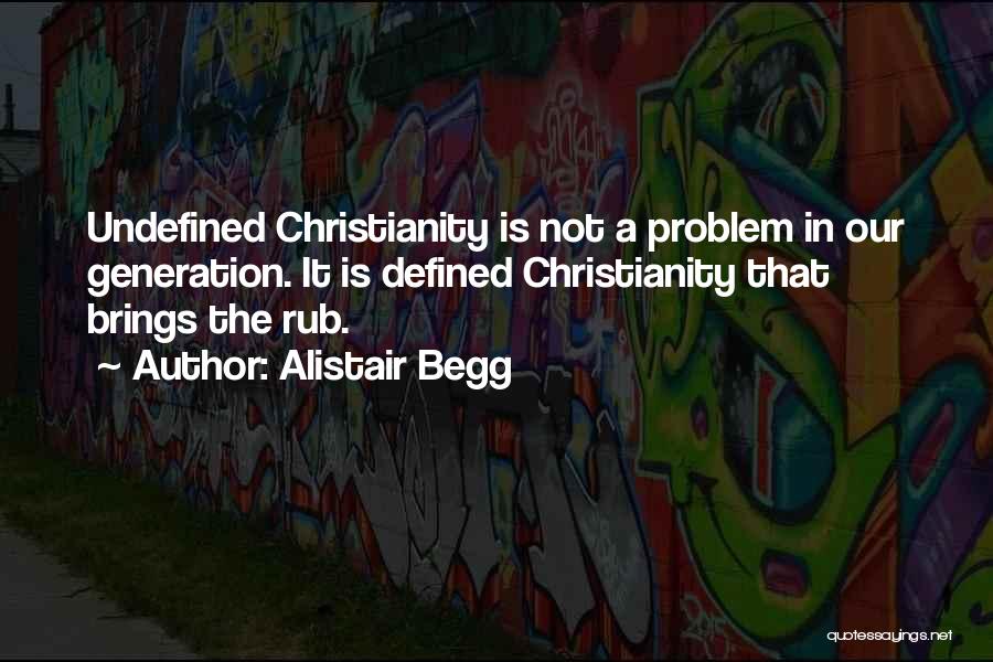 Alistair Begg Quotes: Undefined Christianity Is Not A Problem In Our Generation. It Is Defined Christianity That Brings The Rub.