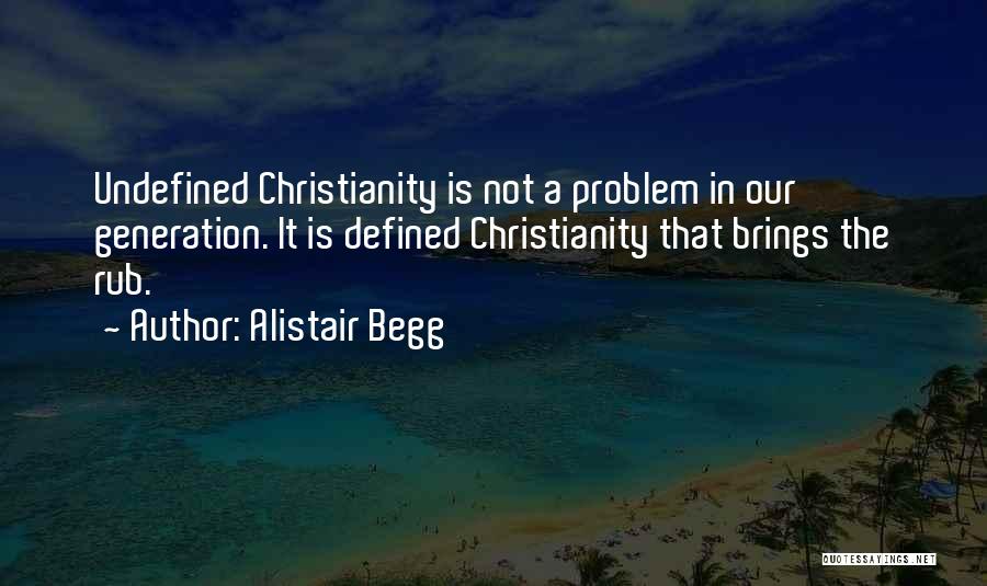 Alistair Begg Quotes: Undefined Christianity Is Not A Problem In Our Generation. It Is Defined Christianity That Brings The Rub.