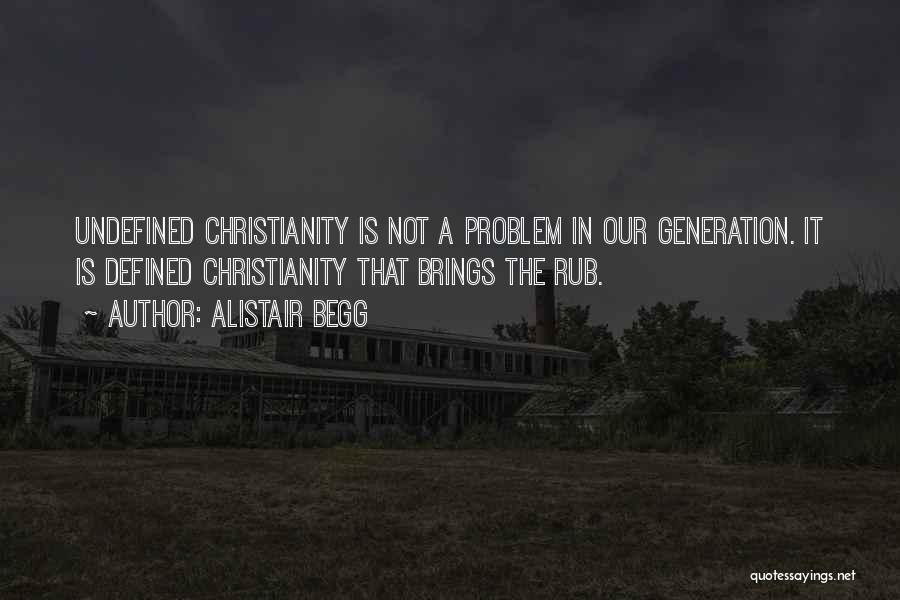 Alistair Begg Quotes: Undefined Christianity Is Not A Problem In Our Generation. It Is Defined Christianity That Brings The Rub.