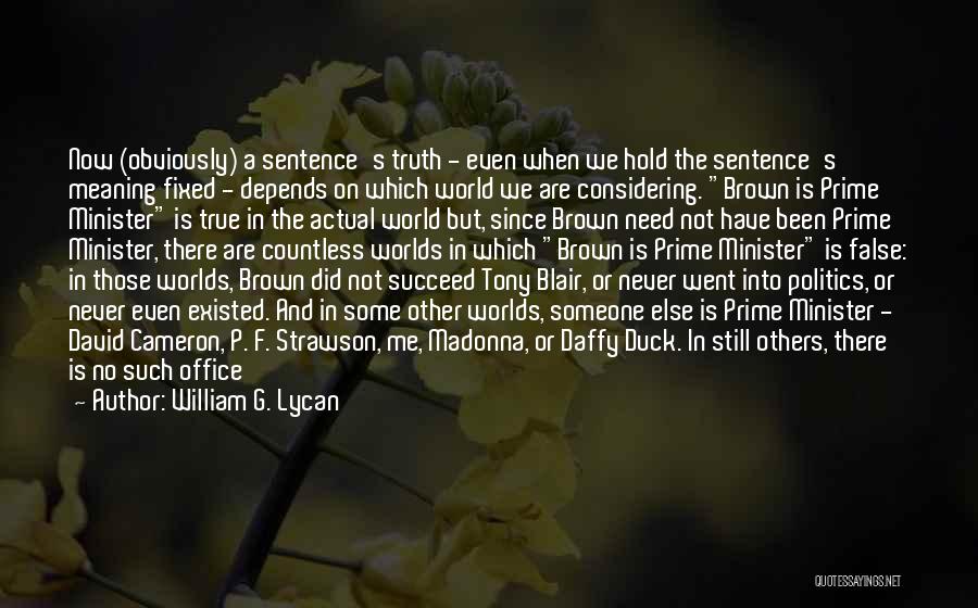 William G. Lycan Quotes: Now (obviously) A Sentence's Truth - Even When We Hold The Sentence's Meaning Fixed - Depends On Which World We