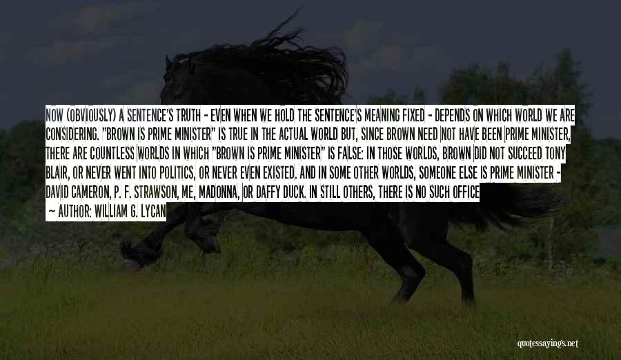 William G. Lycan Quotes: Now (obviously) A Sentence's Truth - Even When We Hold The Sentence's Meaning Fixed - Depends On Which World We