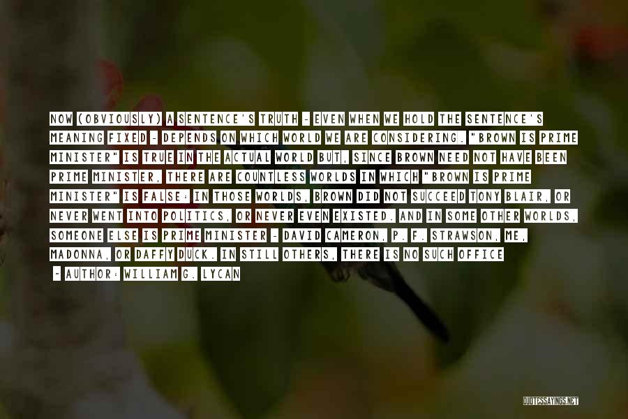 William G. Lycan Quotes: Now (obviously) A Sentence's Truth - Even When We Hold The Sentence's Meaning Fixed - Depends On Which World We