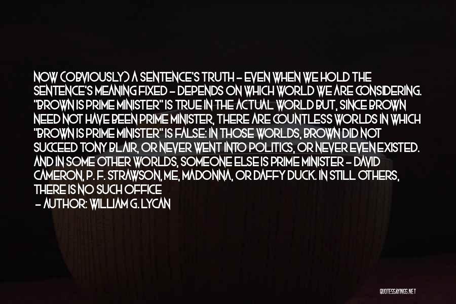 William G. Lycan Quotes: Now (obviously) A Sentence's Truth - Even When We Hold The Sentence's Meaning Fixed - Depends On Which World We