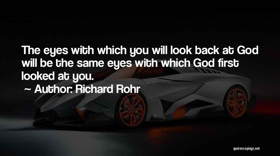 Richard Rohr Quotes: The Eyes With Which You Will Look Back At God Will Be The Same Eyes With Which God First Looked